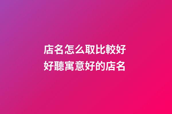 店名怎么取比較好 好聽寓意好的店名